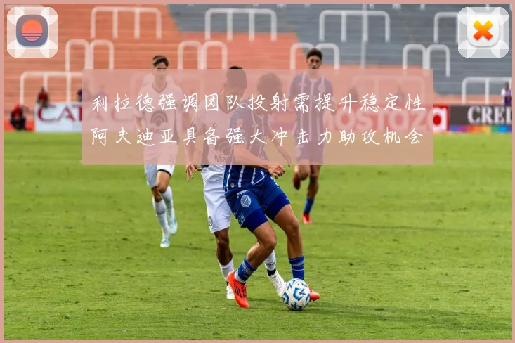 利拉德强调团队投射需提升稳定性阿夫迪亚具备强大冲击力助攻机会