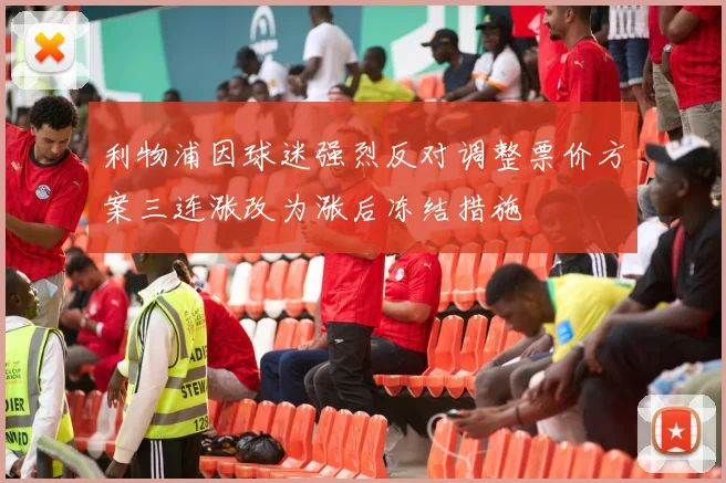 利物浦因球迷强烈反对调整票价方案三连涨改为涨后冻结措施
