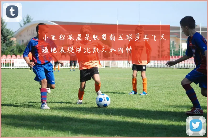 小里称浓眉是联盟前五球员其飞天遁地表现堪比凯文加内特