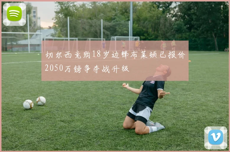 切尔西竞购18岁边锋布莱顿已报价2050万镑争夺战升级
