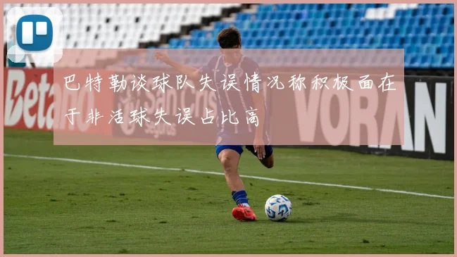 巴特勒谈球队失误情况称积极面在于非活球失误占比高