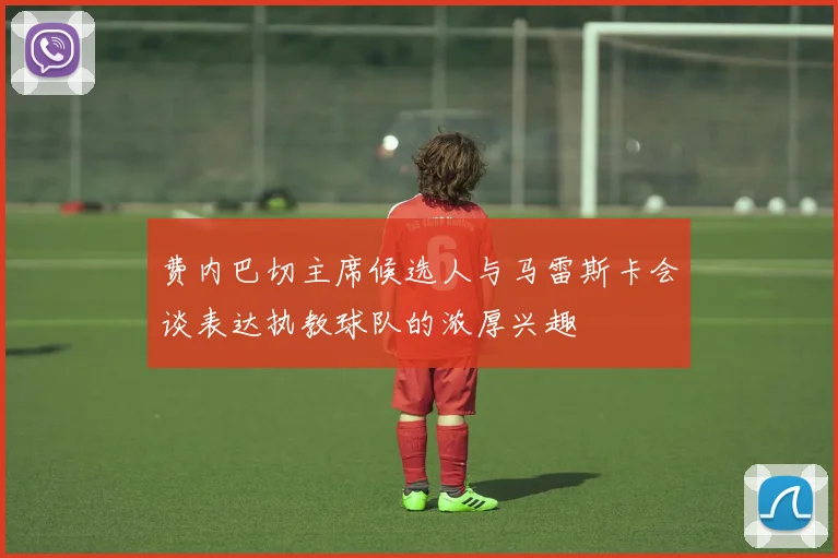 费内巴切主席候选人与马雷斯卡会谈表达执教球队的浓厚兴趣