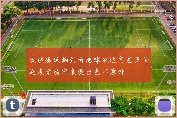 坎迪感叹抽到海地球衣运气差罗伯逊表示防守表现出色不意外
