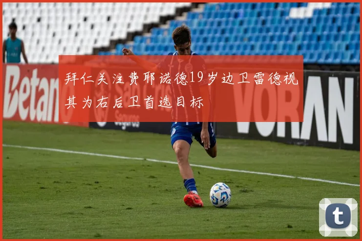 拜仁关注费耶诺德19岁边卫雷德视其为右后卫首选目标
