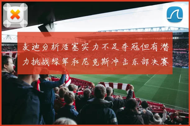 麦迪分析活塞实力不足夺冠但有潜力挑战绿军和尼克斯冲击东部决赛