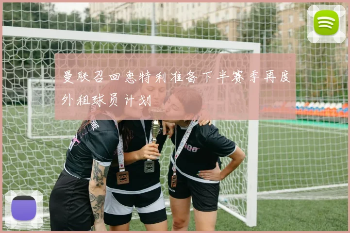 曼联召回惠特利准备下半赛季再度外租球员计划