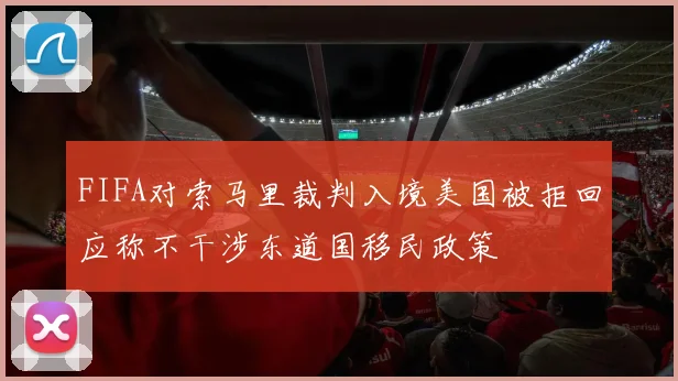 FIFA对索马里裁判入境美国被拒回应称不干涉东道国移民政策
