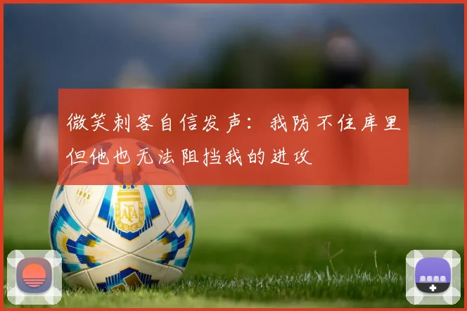 微笑刺客自信发声：我防不住库里但他也无法阻挡我的进攻